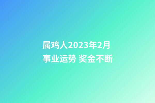属鸡人2023年2月事业运势 奖金不断